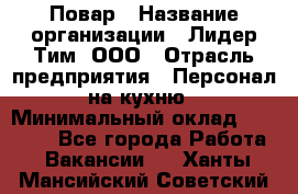 Повар › Название организации ­ Лидер Тим, ООО › Отрасль предприятия ­ Персонал на кухню › Минимальный оклад ­ 18 000 - Все города Работа » Вакансии   . Ханты-Мансийский,Советский г.